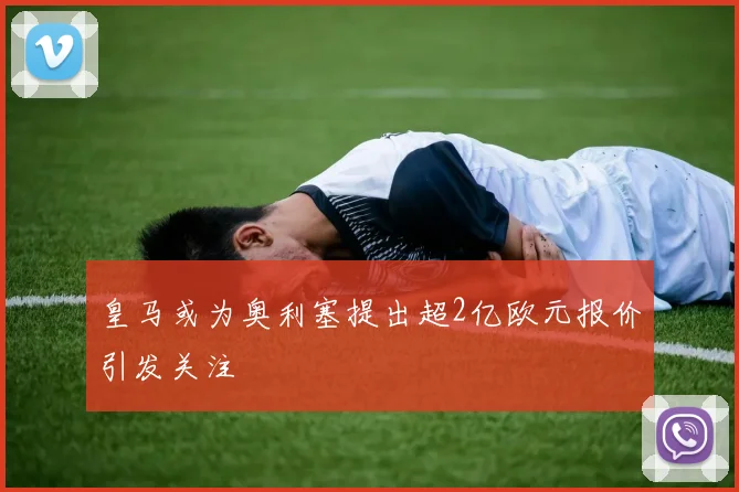 皇马或为奥利塞提出超2亿欧元报价引发关注