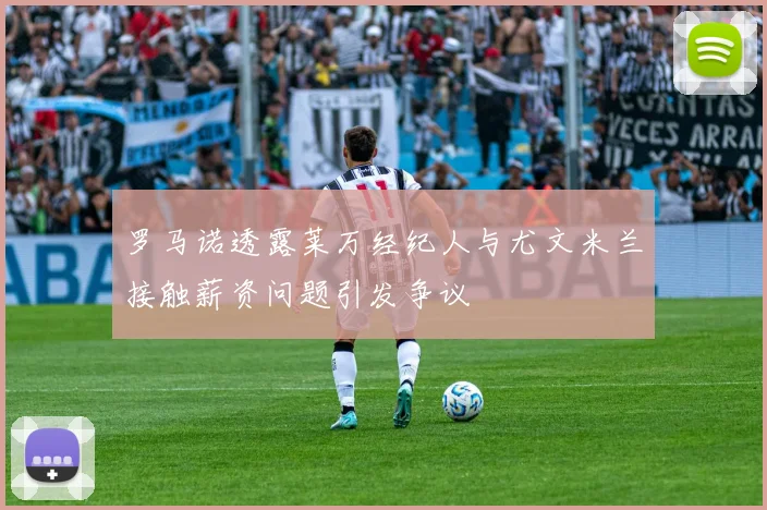 罗马诺透露莱万经纪人与尤文米兰接触薪资问题引发争议