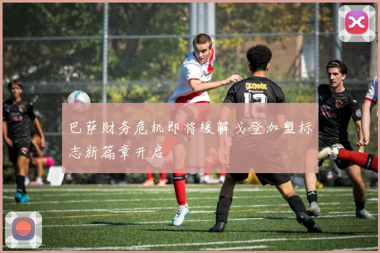 巴萨财务危机即将缓解戈登加盟标志新篇章开启