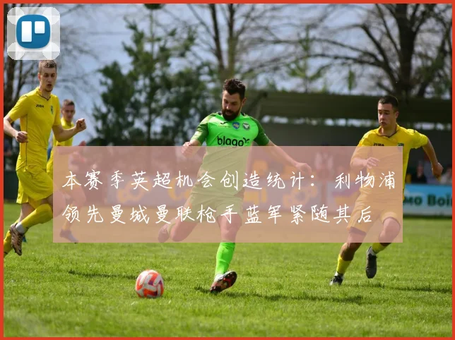 本赛季英超机会创造统计：利物浦领先曼城曼联枪手蓝军紧随其后