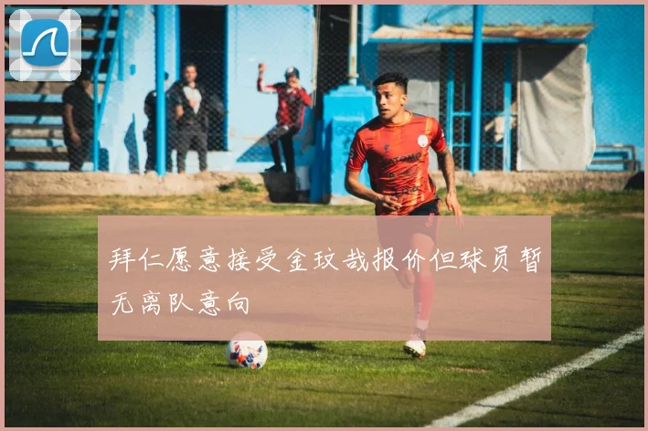 拜仁愿意接受金玟哉报价但球员暂无离队意向
