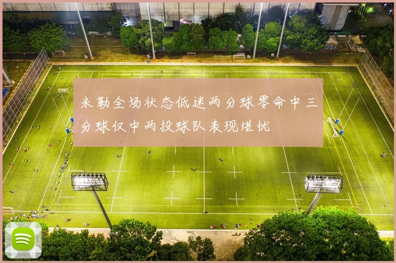 米勒全场状态低迷两分球零命中三分球仅中两投球队表现堪忧