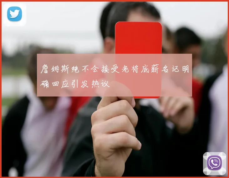 詹姆斯绝不会接受老将底薪名记明确回应引发热议