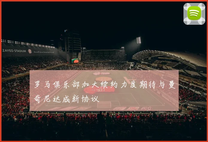 罗马俱乐部加大续约力度期待与曼奇尼达成新协议