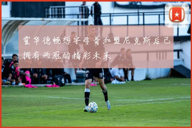 霍华德畅想字母哥加盟尼克斯后已拥有两冠的精彩未来