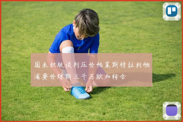 国米积极谈判压价帕莱斯特拉利物浦要价琼斯三千万欧加转会