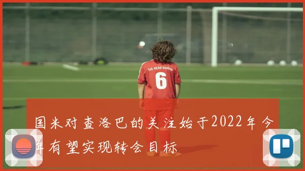 国米对查洛巴的关注始于2022年今年有望实现转会目标