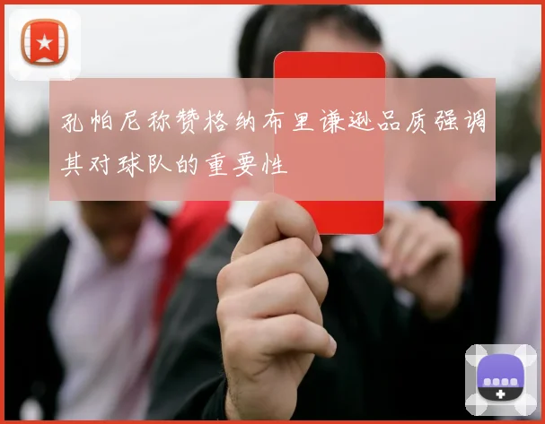 孔帕尼称赞格纳布里谦逊品质强调其对球队的重要性