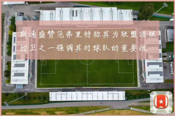 斯通盛赞范弗里特称其为联盟顶级控卫之一强调其对球队的重要性